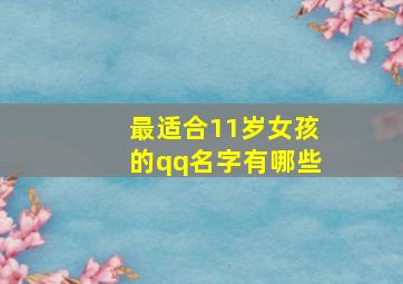 最适合11岁女孩的qq名字有哪些