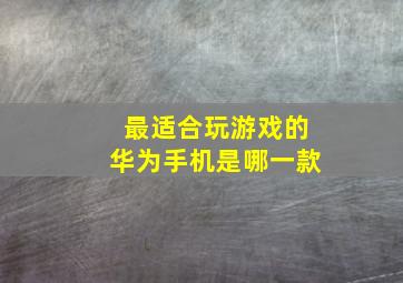 最适合玩游戏的华为手机是哪一款