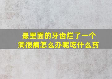 最里面的牙齿烂了一个洞很痛怎么办呢吃什么药