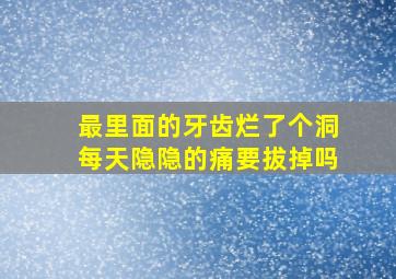 最里面的牙齿烂了个洞每天隐隐的痛要拔掉吗