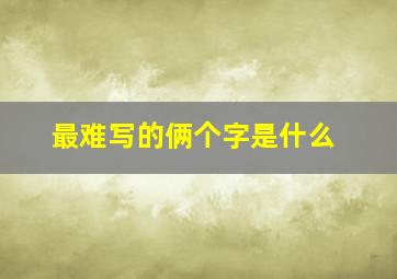 最难写的俩个字是什么