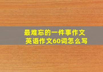 最难忘的一件事作文英语作文60词怎么写