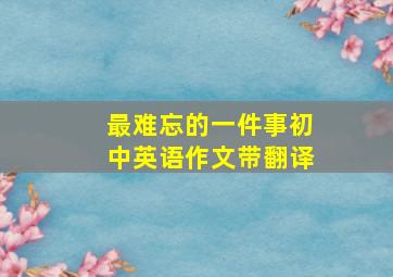 最难忘的一件事初中英语作文带翻译