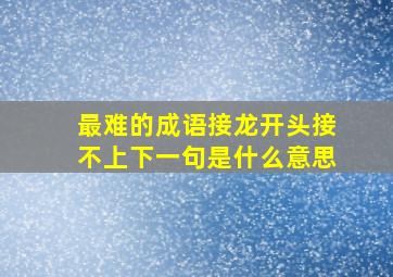 最难的成语接龙开头接不上下一句是什么意思