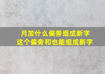 月加什么偏旁组成新字这个偏旁和也能组成新字