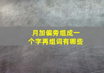 月加偏旁组成一个字再组词有哪些