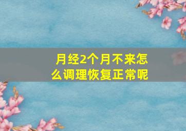 月经2个月不来怎么调理恢复正常呢