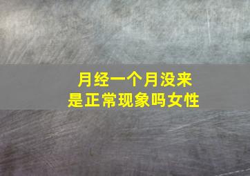 月经一个月没来是正常现象吗女性