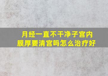 月经一直不干净子宫内膜厚要清宫吗怎么治疗好