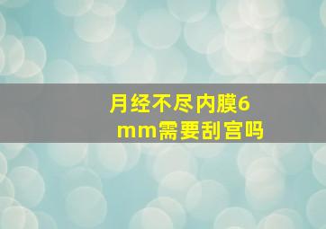 月经不尽内膜6mm需要刮宫吗