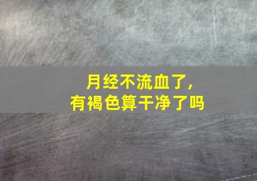 月经不流血了,有褐色算干净了吗