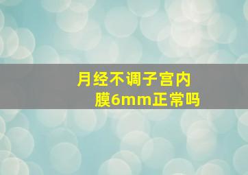 月经不调子宫内膜6mm正常吗