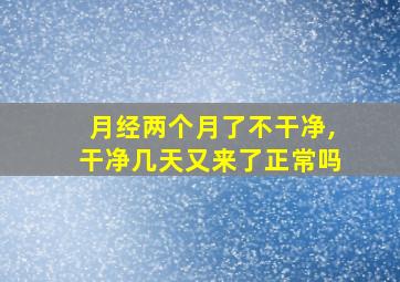 月经两个月了不干净,干净几天又来了正常吗