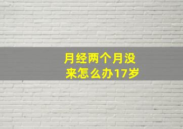 月经两个月没来怎么办17岁