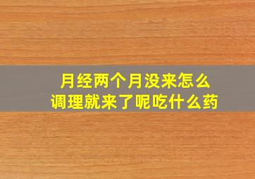 月经两个月没来怎么调理就来了呢吃什么药