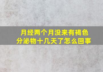 月经两个月没来有褐色分泌物十几天了怎么回事