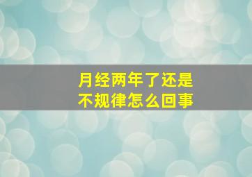 月经两年了还是不规律怎么回事