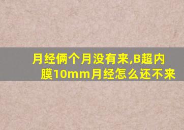 月经俩个月没有来,B超内膜10mm月经怎么还不来