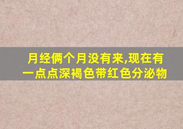 月经俩个月没有来,现在有一点点深褐色带红色分泌物