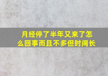 月经停了半年又来了怎么回事而且不多但时间长