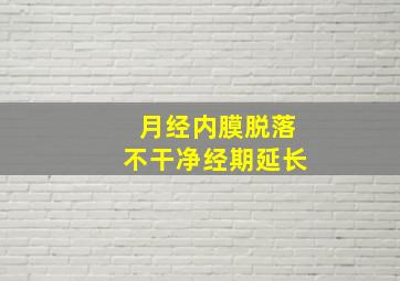 月经内膜脱落不干净经期延长