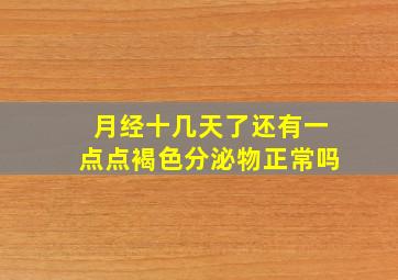 月经十几天了还有一点点褐色分泌物正常吗