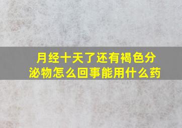 月经十天了还有褐色分泌物怎么回事能用什么药