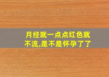 月经就一点点红色就不流,是不是怀孕了了