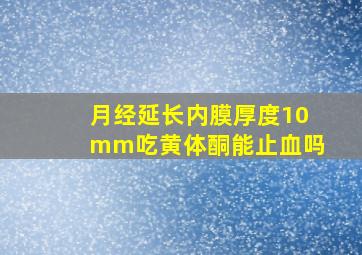 月经延长内膜厚度10mm吃黄体酮能止血吗