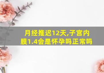 月经推迟12天,子宫内膜1.4会是怀孕吗正常吗