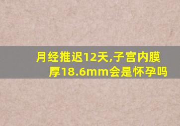 月经推迟12天,子宫内膜厚18.6mm会是怀孕吗