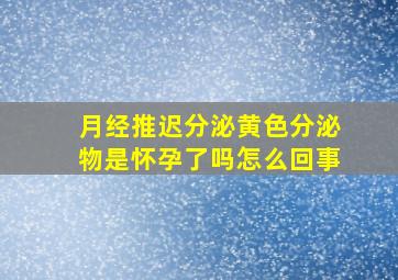 月经推迟分泌黄色分泌物是怀孕了吗怎么回事