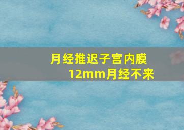 月经推迟子宫内膜12mm月经不来