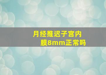 月经推迟子宫内膜8mm正常吗