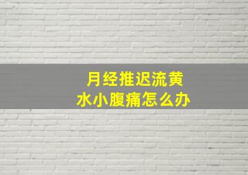 月经推迟流黄水小腹痛怎么办