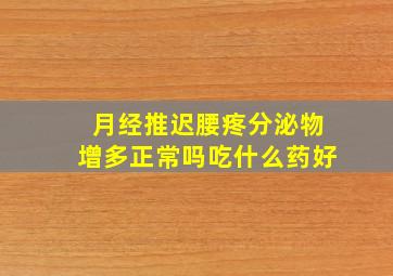 月经推迟腰疼分泌物增多正常吗吃什么药好