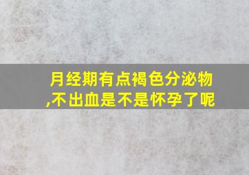 月经期有点褐色分泌物,不出血是不是怀孕了呢