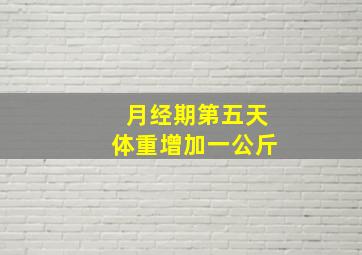 月经期第五天体重增加一公斤