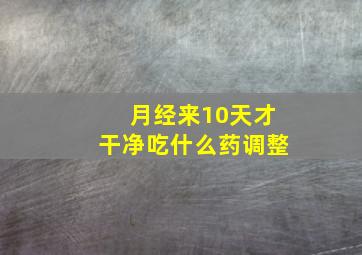 月经来10天才干净吃什么药调整