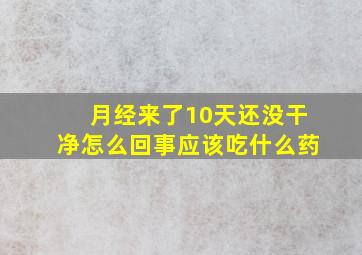 月经来了10天还没干净怎么回事应该吃什么药