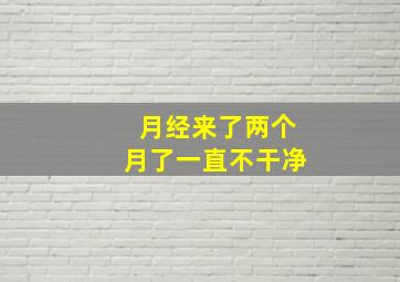 月经来了两个月了一直不干净