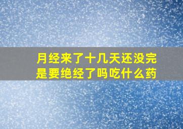 月经来了十几天还没完是要绝经了吗吃什么药