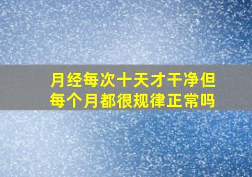 月经每次十天才干净但每个月都很规律正常吗