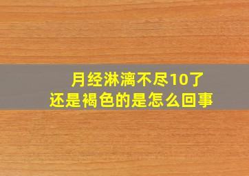 月经淋漓不尽10了还是褐色的是怎么回事