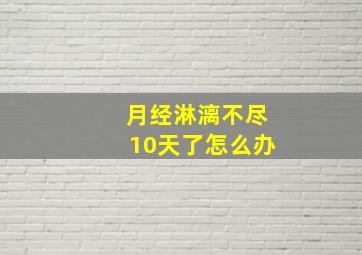 月经淋漓不尽10天了怎么办