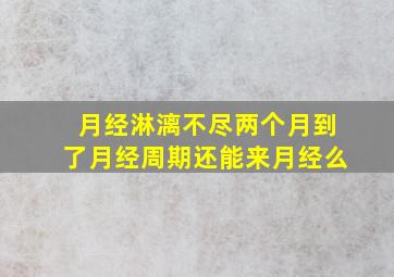 月经淋漓不尽两个月到了月经周期还能来月经么