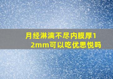 月经淋漓不尽内膜厚12mm可以吃优思悦吗