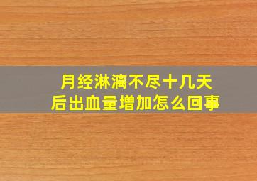 月经淋漓不尽十几天后出血量增加怎么回事