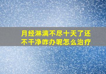 月经淋漓不尽十天了还不干净咋办呢怎么治疗