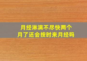 月经淋漓不尽快两个月了还会按时来月经吗